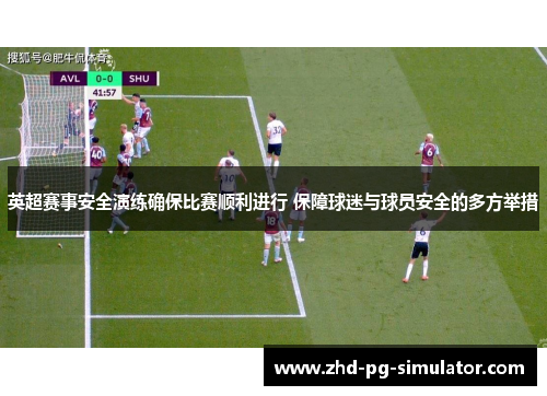 英超赛事安全演练确保比赛顺利进行 保障球迷与球员安全的多方举措