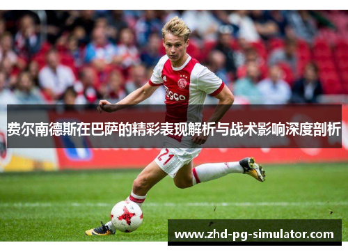 费尔南德斯在巴萨的精彩表现解析与战术影响深度剖析