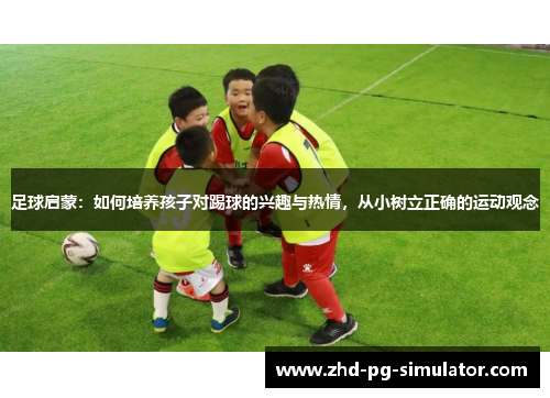 足球启蒙：如何培养孩子对踢球的兴趣与热情，从小树立正确的运动观念