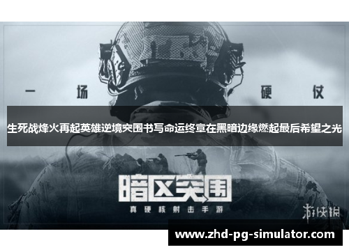 生死战烽火再起英雄逆境突围书写命运终章在黑暗边缘燃起最后希望之光