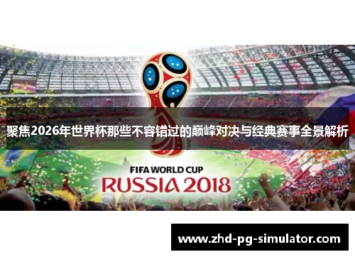 聚焦2026年世界杯那些不容错过的巅峰对决与经典赛事全景解析