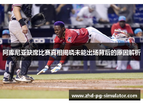 阿库尼亚缺席比赛真相揭晓未能出场背后的原因解析