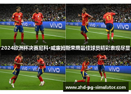 2024欧洲杯决赛尼科·威廉姆斯荣膺最佳球员精彩表现尽显