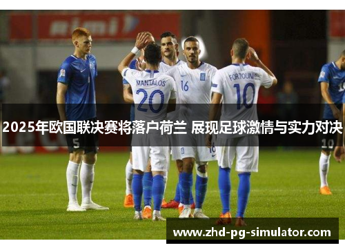 2025年欧国联决赛将落户荷兰 展现足球激情与实力对决