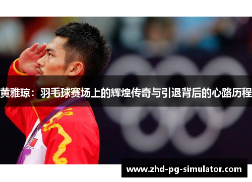 黄雅琼:羽毛球赛场上的辉煌传奇与引退背后的心路历程 黄雅琼:羽毛球赛场上的辉煌传奇与引退背后的心路历程