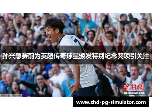 孙兴慜赛前为英超传奇球星颁发特别纪念奖项引关注