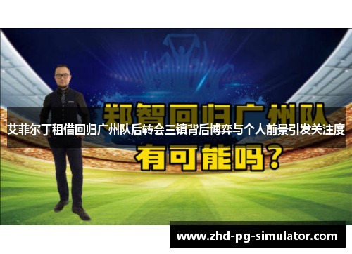 艾菲尔丁租借回归广州队后转会三镇背后博弈与个人前景引发关注度 艾菲尔丁租借回归广州队后转会三镇背后博弈与个人前景引发关注度