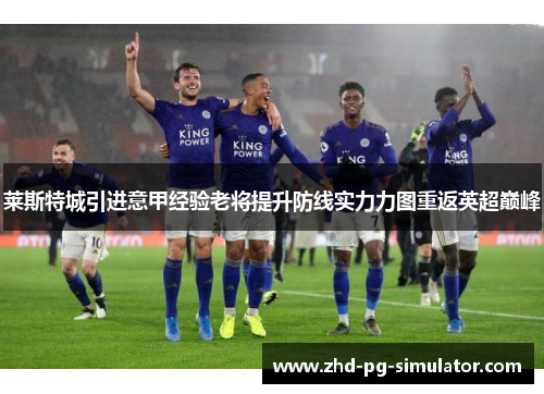 莱斯特城引进意甲经验老将提升防线实力力图重返英超巅峰