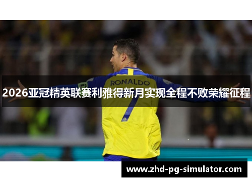 2026亚冠精英联赛利雅得新月实现全程不败荣耀征程 2026亚冠精英联赛利雅得新月实现全程不败荣耀征程