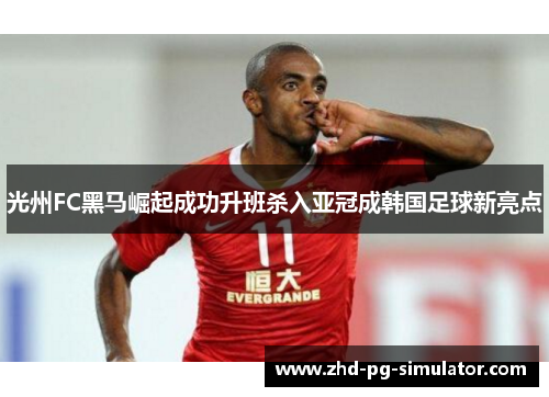 光州FC黑马崛起成功升班杀入亚冠成韩国足球新亮点 光州FC黑马崛起成功升班杀入亚冠成韩国足球新亮点