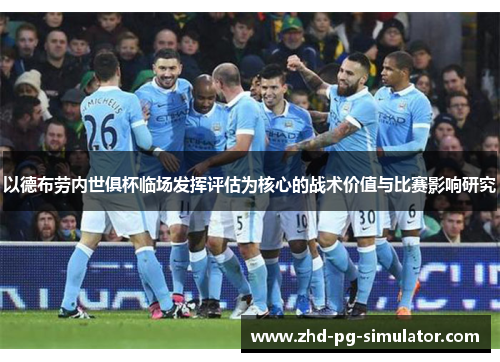 以德布劳内世俱杯临场发挥评估为核心的战术价值与比赛影响研究