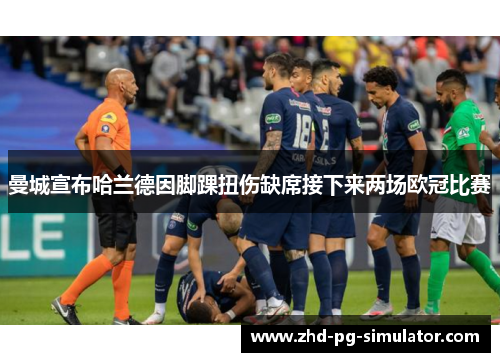 曼城宣布哈兰德因脚踝扭伤缺席接下来两场欧冠比赛