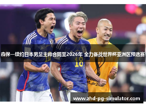 森保一续约日本男足主帅合同至2026年 全力备战世界杯亚洲区预选赛