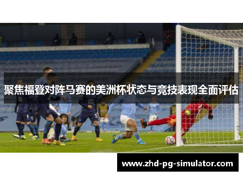 聚焦福登对阵马赛的美洲杯状态与竞技表现全面评估 聚焦福登对阵马赛的美洲杯状态与竞技表现全面评估