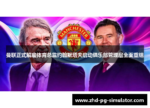 曼联正式解雇体育总监约翰默塔夫启动俱乐部管理层全面重组 曼联正式解雇体育总监约翰默塔夫启动俱乐部管理层全面重组