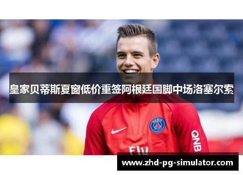 皇家贝蒂斯夏窗低价重签阿根廷国脚中场洛塞尔索 皇家贝蒂斯夏窗低价重签阿根廷国脚中场洛塞尔索