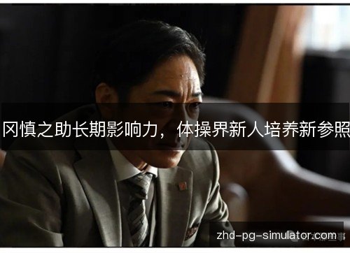冈慎之助长期影响力,体操界新人培养新参照 冈慎之助长期影响力,体操界新人培养新参照