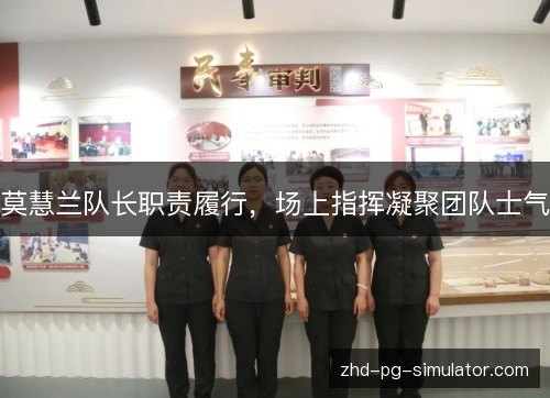 莫慧兰队长职责履行，场上指挥凝聚团队士气