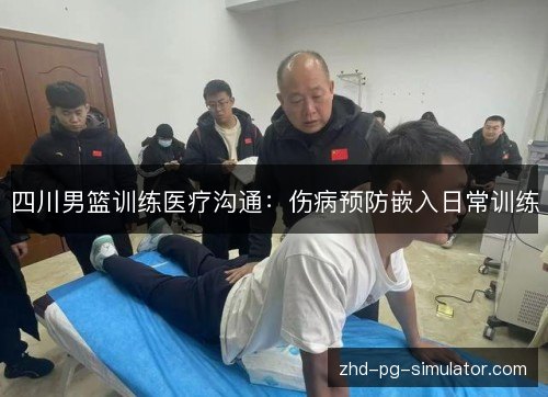 四川男篮训练医疗沟通:伤病预防嵌入日常训练 四川男篮训练医疗沟通:伤病预防嵌入日常训练